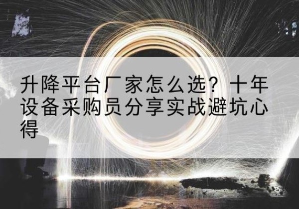 延庆区升降平台厂家-怎么选？十年设备采购员分享实战避坑心得